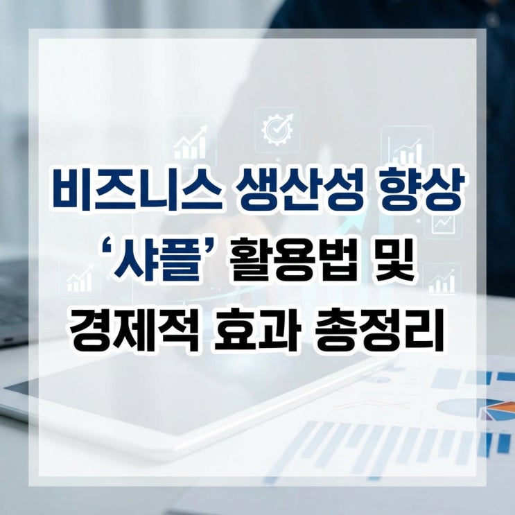  비즈니스 생산성 향상 솔루션 '샤플' 활용법 및 경제적 효과 총정리