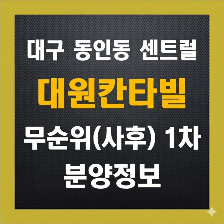  대구 동인동 무순위 청약, 센트럴 대원칸타빌 줍줍, 분양가 및 자격 요건 알아보기
