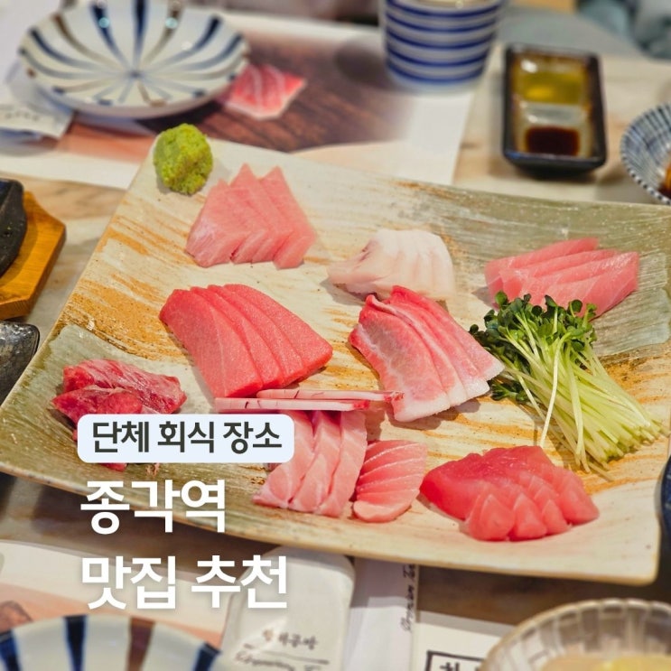  서울 종각역 근처 맛집 참치 무한리필 횟집 회식장소 참치공방 종로 핫플