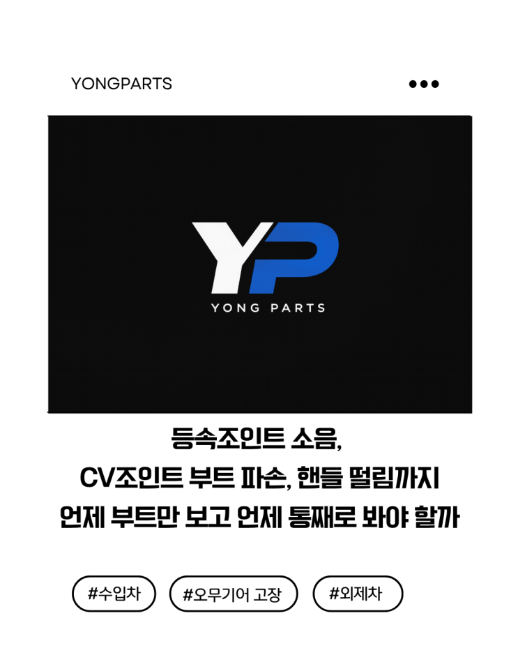  등속조인트 소음, CV조인트 부트 파손, 핸들 떨림까지 : 언제 고무부츠만 보고, 언제 통째로 봐야 할까