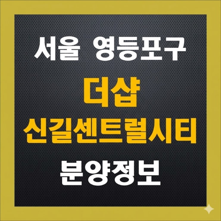  [서울 영등포] 더샵 신길센트럴시티 분양 청약 체크 포인트