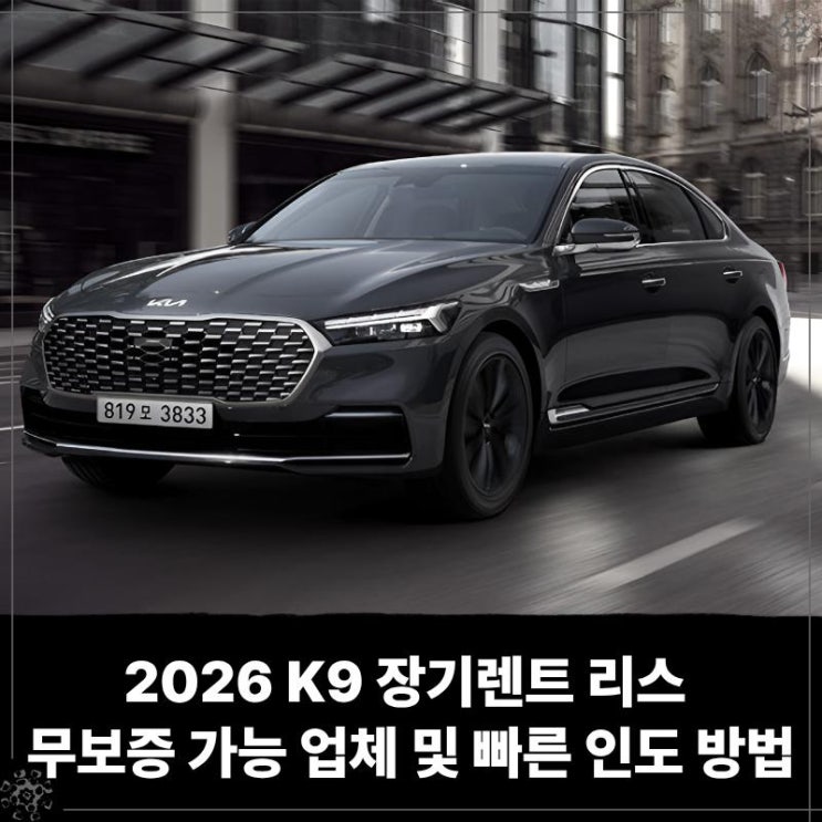  2026 K9 장기렌트 리스 무보증 가능 업체 및 빠른 인도 방법
