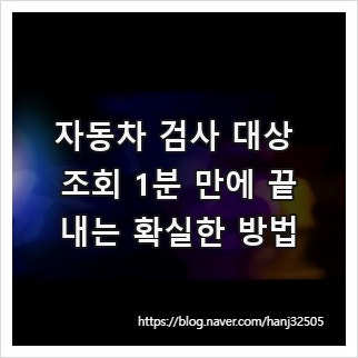 자동차 검사 대상 조회 1분 만에 끝내는 확실한 방법