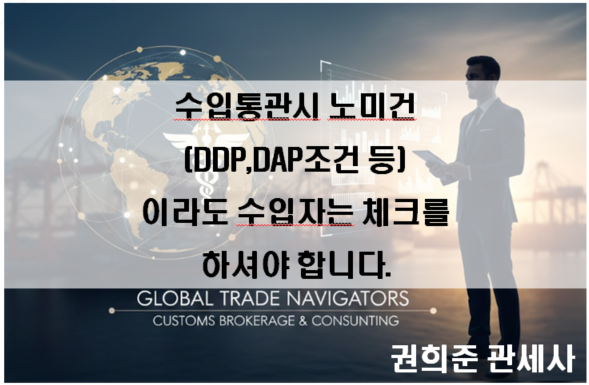  수입통관시 노미건(DDP, DAP 조건 등)이라도 체크를 하셔야 합니다~! 우리 이름으로 수입신고가 되기에 피해를 볼 수 있습니다.