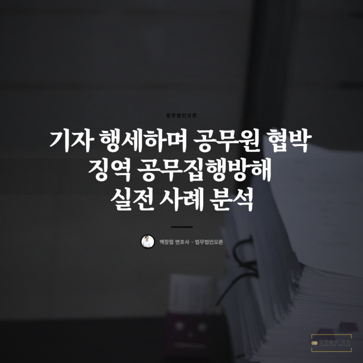  기자 행세하며 공무원 협박 징역 공무집행방해 실전 사례 분석