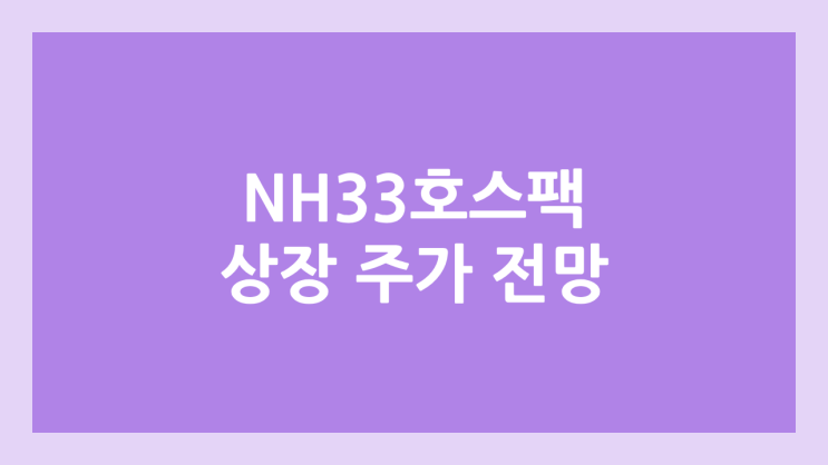 엔에이치스팩33호 (NH스팩33호) 상장 주가 전망 | 공모주, 장외가, 시초가, 보호예수, 따상 가격, 유통물량 | 환매청구권 X