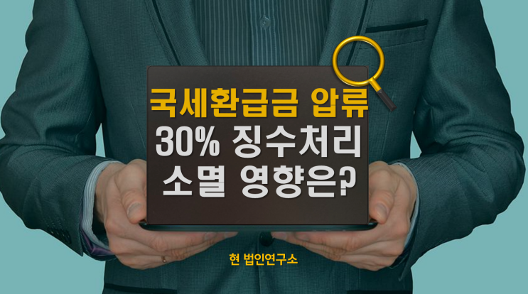  국세환급금 압류 및 30% 징수, 소멸에 어떤 영향 줄까?
