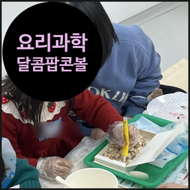  유아 요리과학수업 추천, 팝콘과 스모어 팝콘볼로 배우는 상태 변화 체험 프로그램