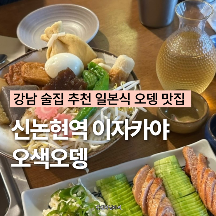  강남 신논현역 맛집 오색오뎅 안주 맛있는 이자카야 술집