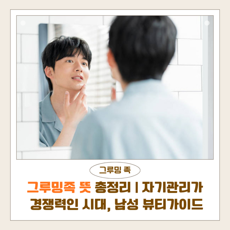  그루밍족 뜻 총정리 | 자기관리가 경쟁력인 시대, 남성 뷰티 완벽 가이드