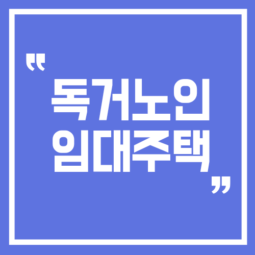 독거노인 임대주택 총정리｜공공임대주택 조건과 노인 임대주택 지원금