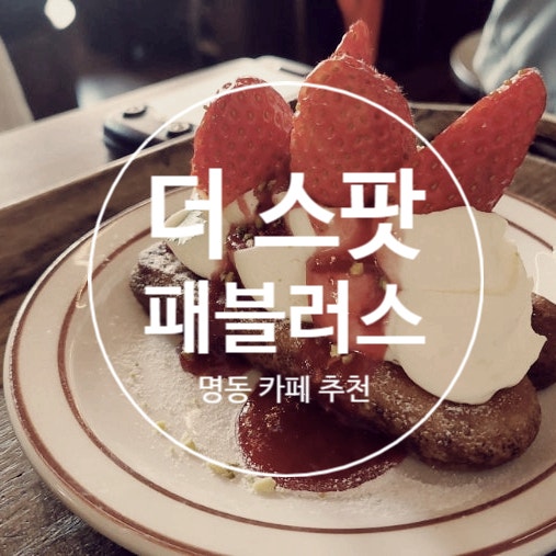  [1년 전 오늘] 명동 카페_더 스팟 패뷸러스 맛있는 디저트가 먹고싶다면 추천