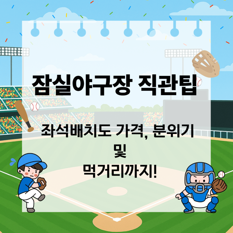 [잠실야구장] 잠실야구장 직관 팁! 좌석배치도, 가격, 분위기 및 먹거리 추천 등 A to Z(새로 입....