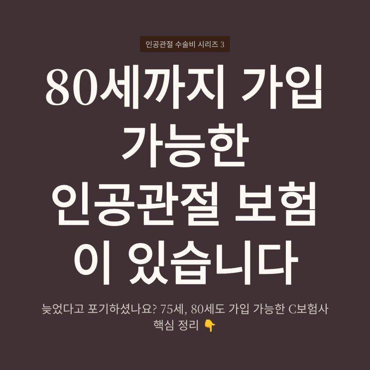  인공관절 수술비 시리즈3> 인공관절 수술 80세까지 가입 가입 가능한 C보험사 핵심 정리