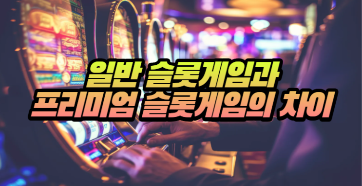  카지노 슬롯 게임 일반 게임과 프리미엄 게임의 차이점