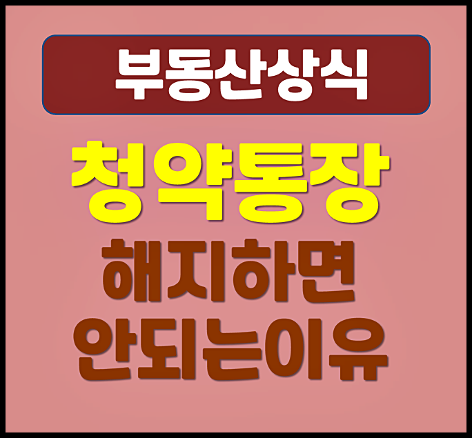  주택 청약통장 해지하면 안 되는 이유