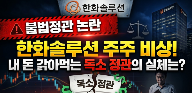  "내 주식 왜 안 오르나 했더니?"한화솔루션 불법정관 유지 논란, 주주들이 뿔난 진짜 이유 (주가 전망)