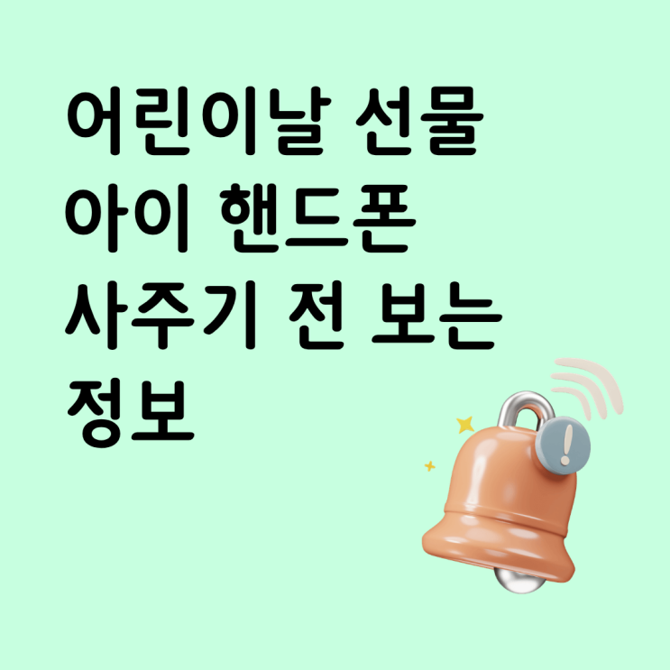  어린이날 선물 아이 핸드폰 사주기 전 꼭 보는 정보
