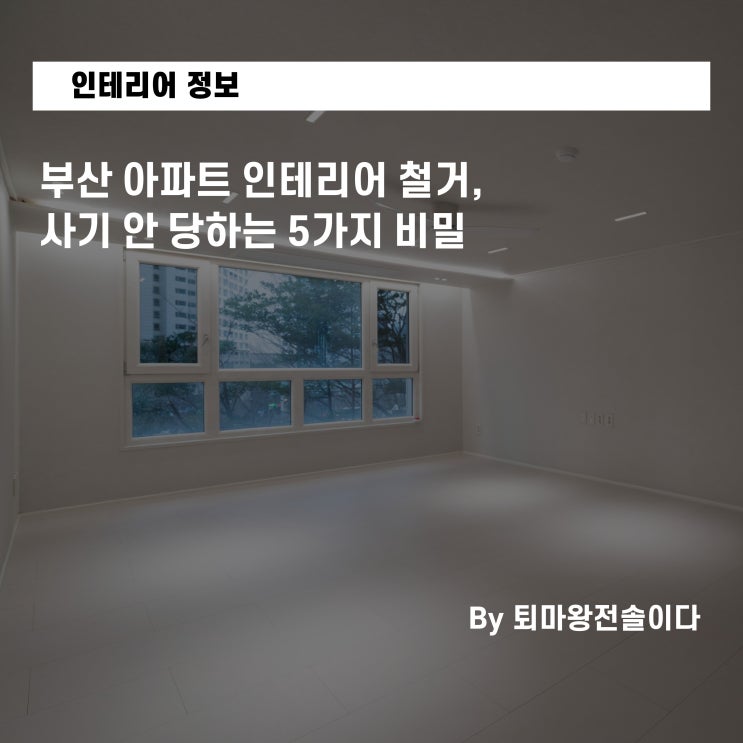  부산 아파트 인테리어 철거, 사기 안 당하는 5가지 비밀