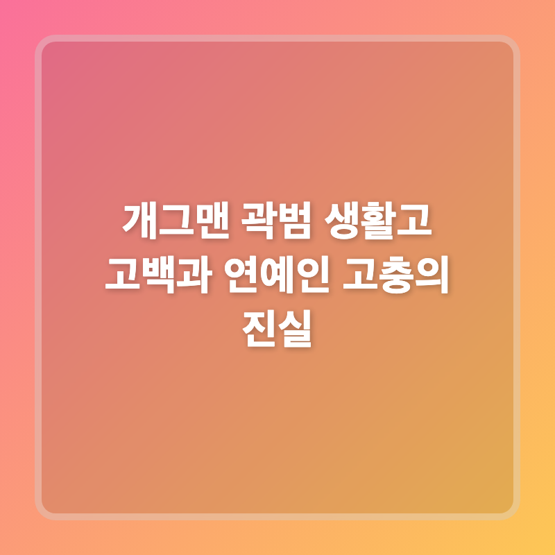 개그맨 곽범 생활고 고백과 연예인 고충의 진실
