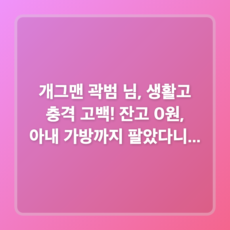 개그맨 곽범 님, 생활고 충격 고백! 잔고 0원, 아내 가방까지 팔았다니...
