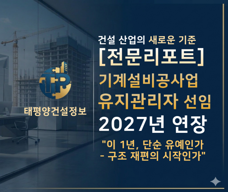 [전문리포트] 기계설비 유지관리자 선임 유예 2027년 연장 - 건설업 면허 준비중이시라면 꼭 참고하세요