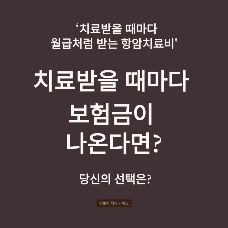  치료받을 때마다 월급처럼 받는 항암치료비 vs 최초 1회 퇴직금처럼 받는 암진단비, 당신의 선택은?