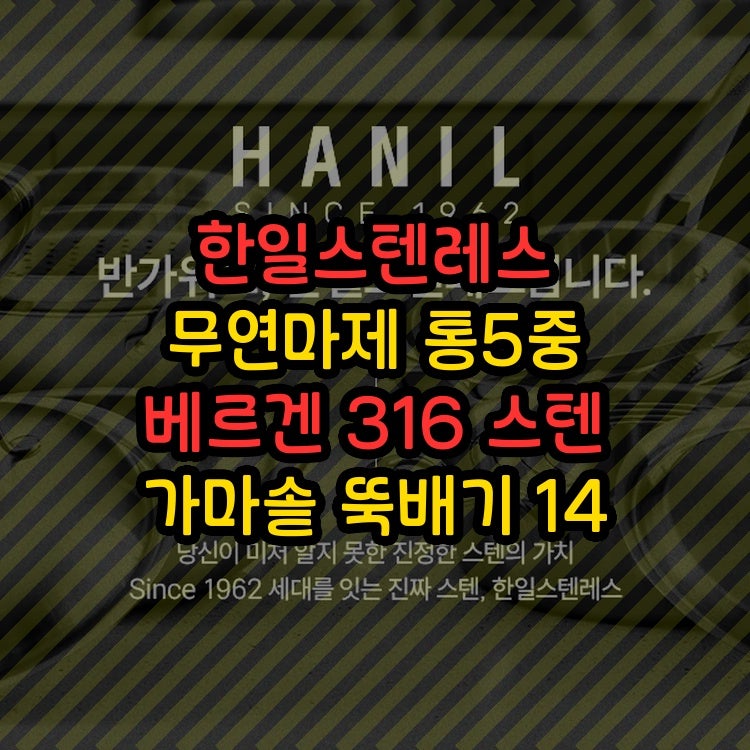 한일스텐레스 무연마제 통5중 베르겐 316Ti 스텐 가마솥 뚝배기 14cm 한일스텐레스 주식회사 이....