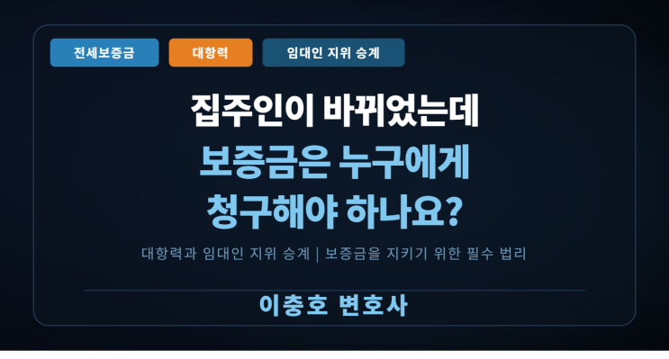  "전세 계약 기간 중 집주인이 바뀌었는데,누구에게 보증금을 청구해야 하나요?"  대항력과 임대인 지위 승계 — 보증금을 지키기 위해 반드시 알아야 할 법리