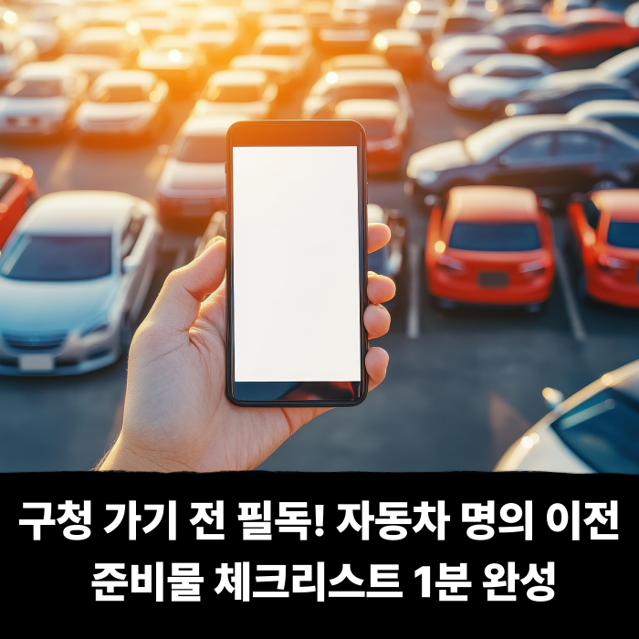  구청 가기 전 필독! 자동차 명의 이전 준비물 체크리스트 1분 완성