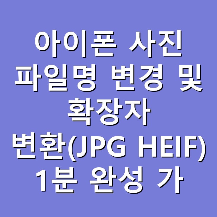 아이폰 사진 파일명 변경 및 확장자 변환(JPG HEIF) 1분 완성 가이드