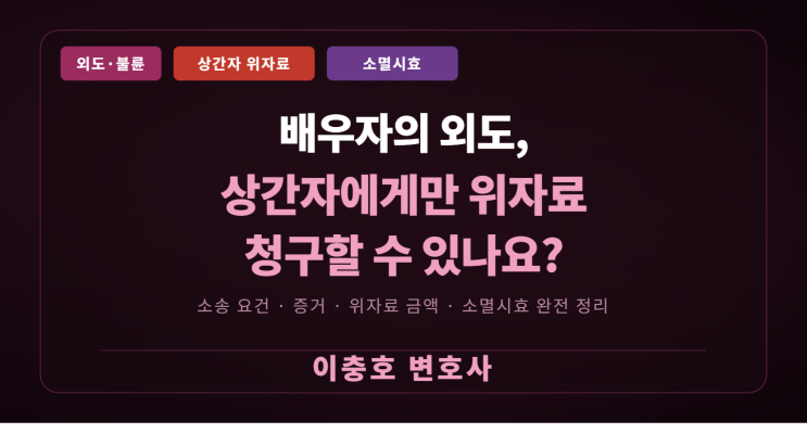  배우자의 외도, 상간자에게만 위자료 소송을 걸 수 있나요? — 소송 요건·증거·위자료 금액·소멸시효