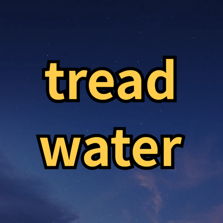  tread water / keep one's head above water 뜻 예문