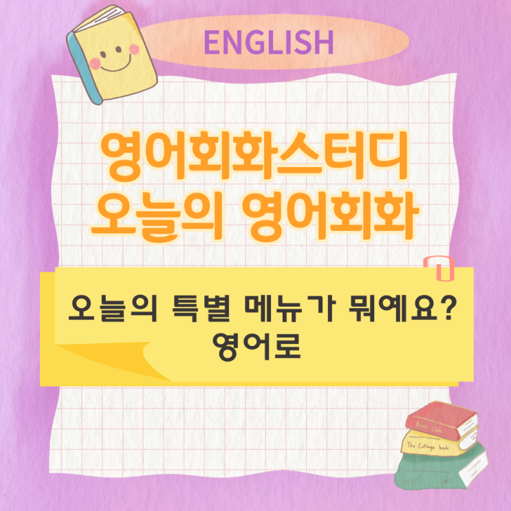  오늘의 영어회화 스터디 오늘의 특별메뉴가 뭐예요? 영어로