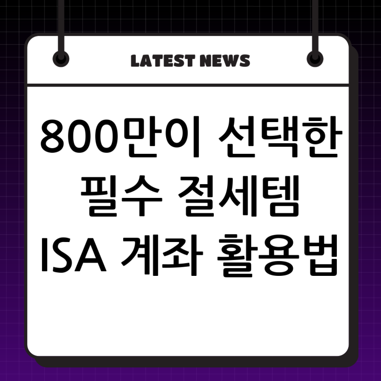  청년부터 은퇴자까지 800만 명의 선택! 필수 절세템 'ISA 계좌' 완벽 활용 가이드