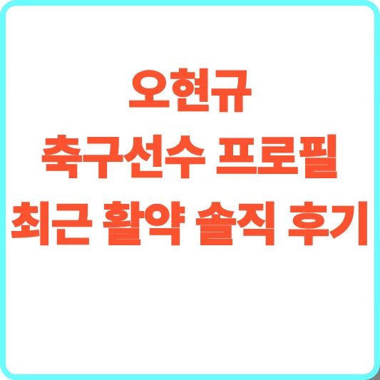 <b>오현규 축구선수</b> 프로필과 최근 활약 솔직 후기