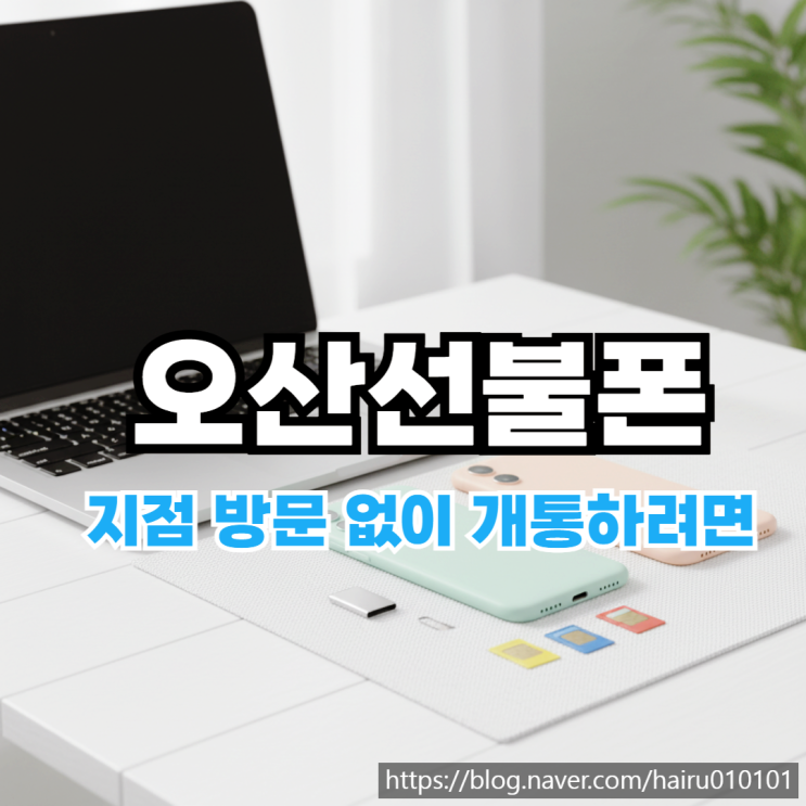  오산선불폰 유심 지점 방문 없이 쉽게 개통하려면?