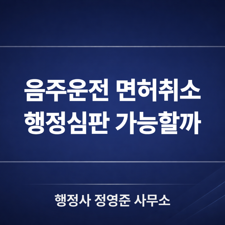  음주운전 면허취소 행정심판 가능할까, 꼭 확인해야 할 판단 기준
