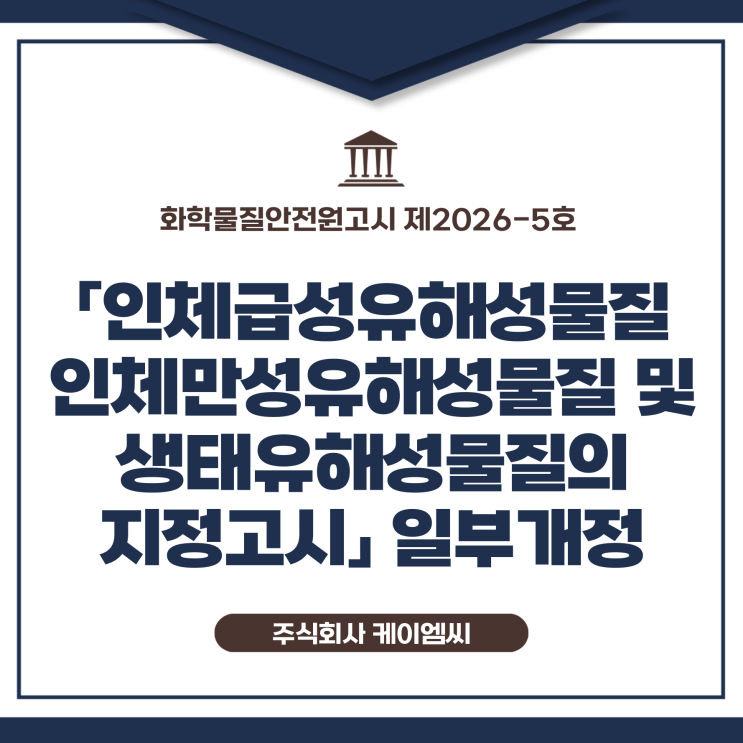  [ 주식회사 케이엠씨 ] 화학물질안전원고시 제2026-5호 「인체급성유해성물질 인체만성유해성물질 및 생태유해성물질의 지정고시」 일부개정