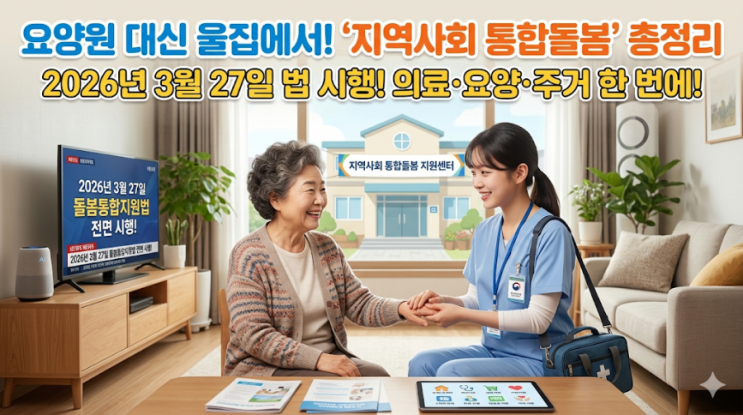  2026년 3월 27일 돌봄통합지원법 시행! 요양원 대신 집에서 받는 '지역사회 통합돌봄' 총정리