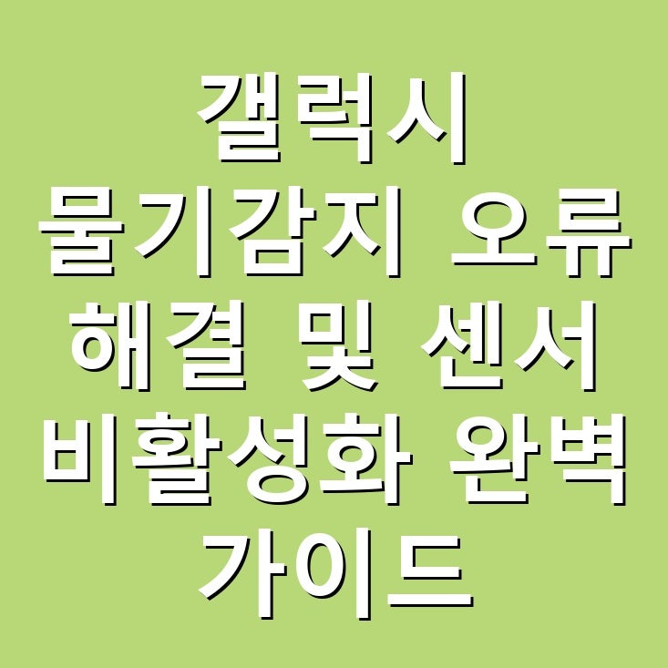갤럭시 물기감지 오류 해결 및 센서 비활성화 완벽 가이드