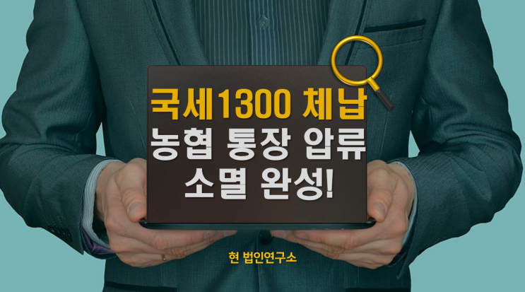  국세 1300만 체납, 농협통장압류 2건 있었지만 소멸된 사례