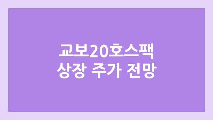 교보20호스팩 상장 주가 전망 | 공모주, 장외가, 시초가, 보호예수, 따상 가격, 유통물량 | 환매청구권 X