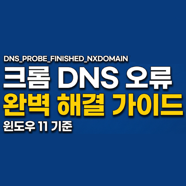  윈도우 11 환경에서 크롬 DNS_PROBE_FINISHED_NXDOMAIN 오류 완벽 해결 가이드