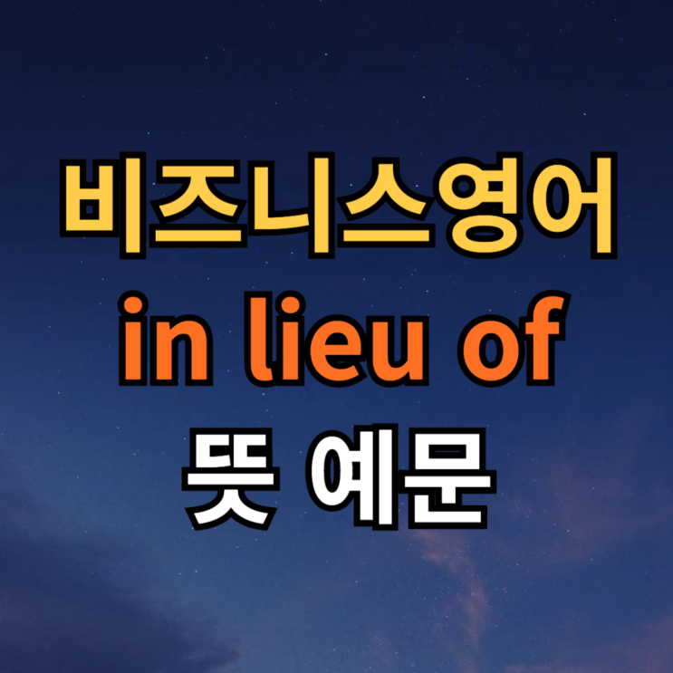  in lieu of 뜻 예문 + instead of, in place of 차이