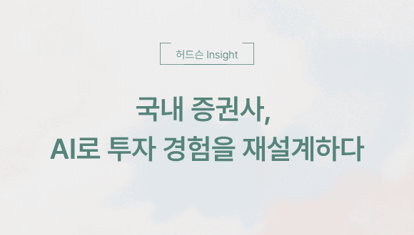  [허드슨 Insight]  국내 증권사, AI로 투자 경험을 재설계하다