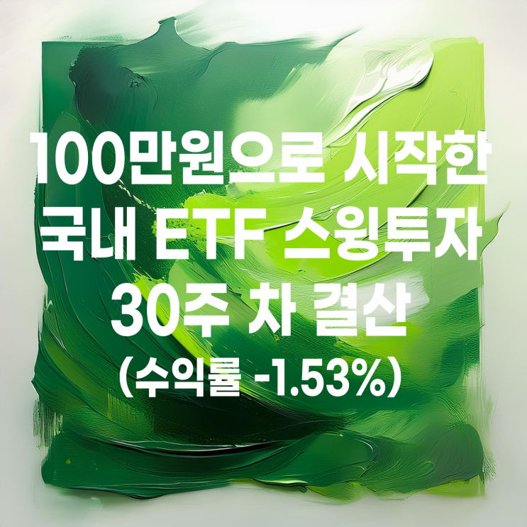  100만 원으로 시작한 국내 ETF 스윙매매 30주 차 결산(수익률 -1.53%)