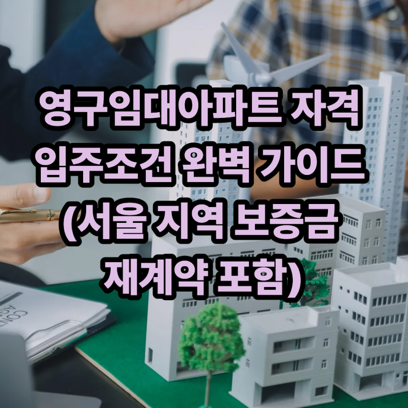 영구임대아파트 자격 입주조건 완벽 가이드 (서울 지역 보증금 재계약 포함)