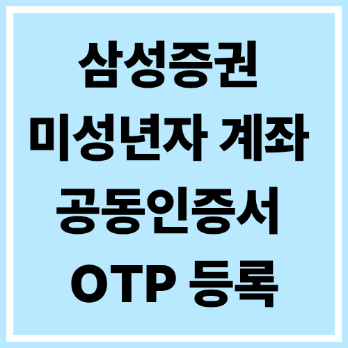 삼성증권 미성년자 계좌 개설 타행 OTP 공동인증서 등록방법