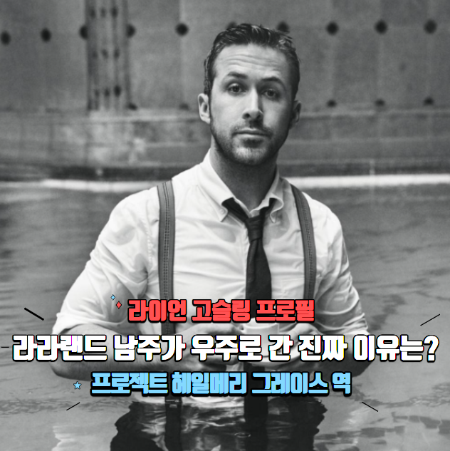 라이언 고슬링 프로필, 라라랜드 남주가 우주로 간 진짜 이유는? ( 프로젝트 헤일메리 그레이....
